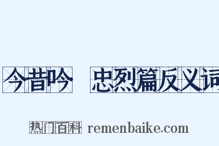 今昔吟·忠烈篇反义词是什么意思的图片